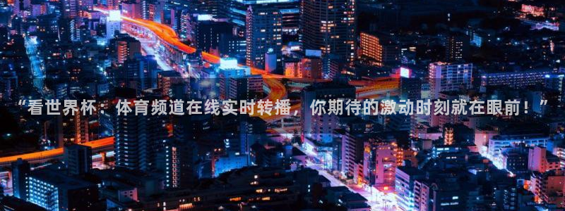nba直播玩球直播：“看世界杯：体育频道在线实时转播，你期待的激动时刻就在眼前！”