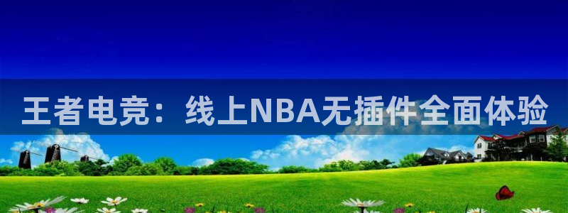 360玩球直播：王者电竞：线上NBA无插件全面体验
