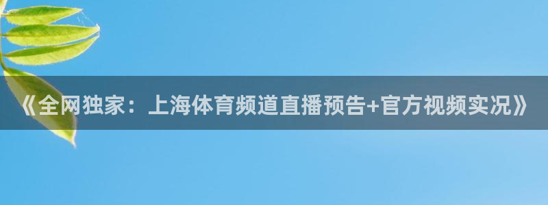 玩球直播app：《全网独家：上海体育频道直播预告+官方视频实况》